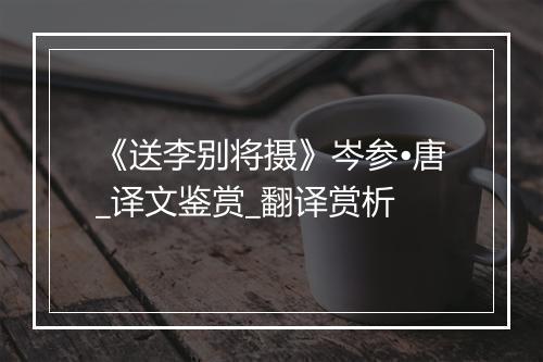 《送李别将摄》岑参•唐_译文鉴赏_翻译赏析