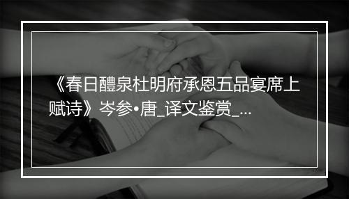 《春日醴泉杜明府承恩五品宴席上赋诗》岑参•唐_译文鉴赏_翻译赏析