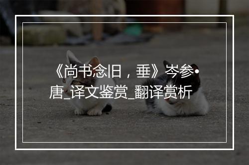 《尚书念旧，垂》岑参•唐_译文鉴赏_翻译赏析