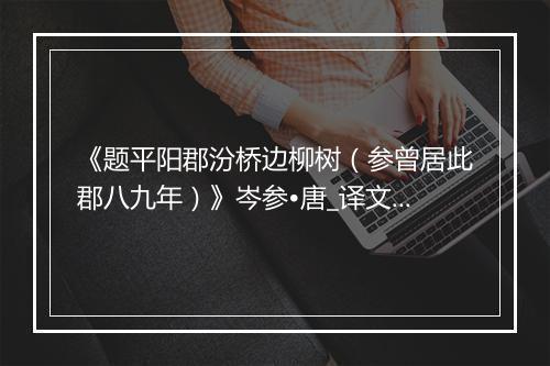 《题平阳郡汾桥边柳树（参曾居此郡八九年）》岑参•唐_译文鉴赏_翻译赏析