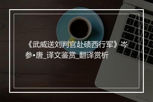 《武威送刘判官赴碛西行军》岑参•唐_译文鉴赏_翻译赏析