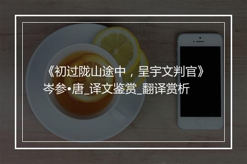 《初过陇山途中，呈宇文判官》岑参•唐_译文鉴赏_翻译赏析