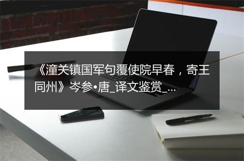 《潼关镇国军句覆使院早春，寄王同州》岑参•唐_译文鉴赏_翻译赏析