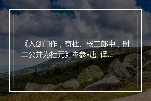 《入剑门作，寄杜、杨二郎中，时二公并为杜元》岑参•唐_译文鉴赏_翻译赏析