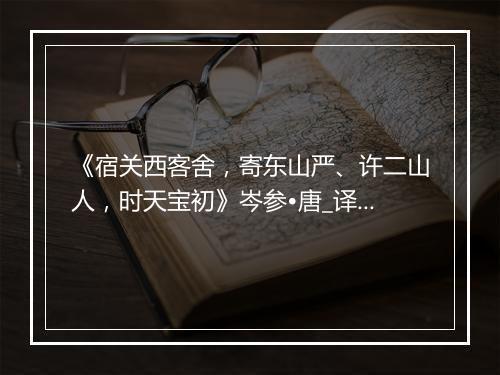 《宿关西客舍，寄东山严、许二山人，时天宝初》岑参•唐_译文鉴赏_翻译赏析