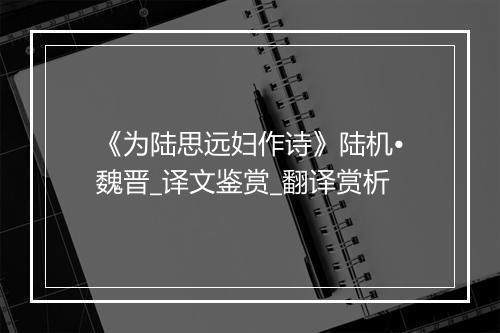 《为陆思远妇作诗》陆机•魏晋_译文鉴赏_翻译赏析