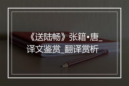 《送陆畅》张籍•唐_译文鉴赏_翻译赏析