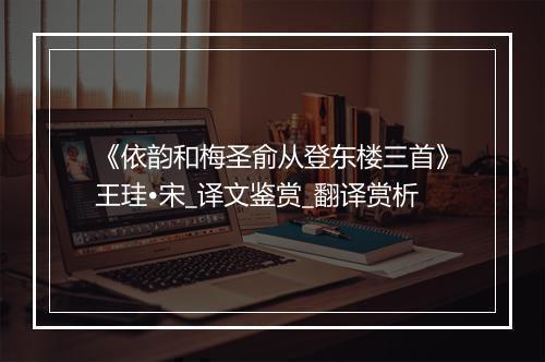 《依韵和梅圣俞从登东楼三首》王珪•宋_译文鉴赏_翻译赏析