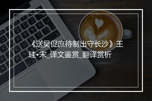 《送吴促庶待制出守长沙》王珪•宋_译文鉴赏_翻译赏析