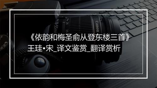 《依韵和梅圣俞从登东楼三首》王珪•宋_译文鉴赏_翻译赏析