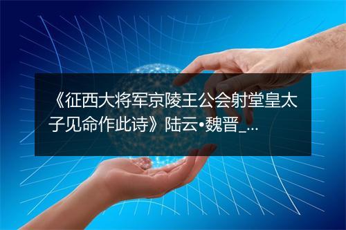 《征西大将军京陵王公会射堂皇太子见命作此诗》陆云•魏晋_译文鉴赏_翻译赏析