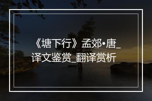 《塘下行》孟郊•唐_译文鉴赏_翻译赏析