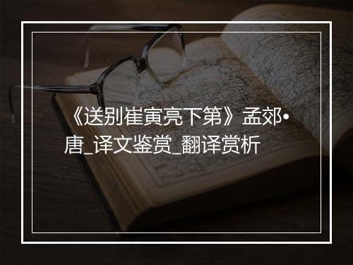 《送别崔寅亮下第》孟郊•唐_译文鉴赏_翻译赏析