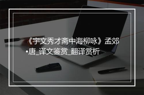 《宇文秀才斋中海柳咏》孟郊•唐_译文鉴赏_翻译赏析