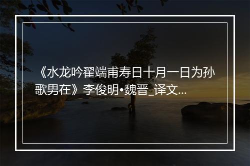 《水龙吟翟端甫寿日十月一日为孙歌男在》李俊明•魏晋_译文鉴赏_翻译赏析