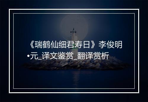 《瑞鹤仙细君寿日》李俊明•元_译文鉴赏_翻译赏析