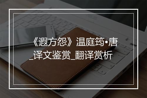 《遐方怨》温庭筠•唐_译文鉴赏_翻译赏析