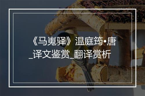 《马嵬驿》温庭筠•唐_译文鉴赏_翻译赏析