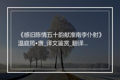 《感旧陈情五十韵献淮南李仆射》温庭筠•唐_译文鉴赏_翻译赏析