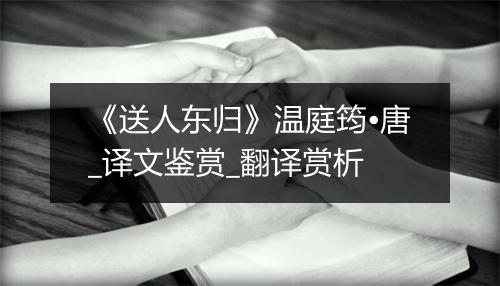 《送人东归》温庭筠•唐_译文鉴赏_翻译赏析