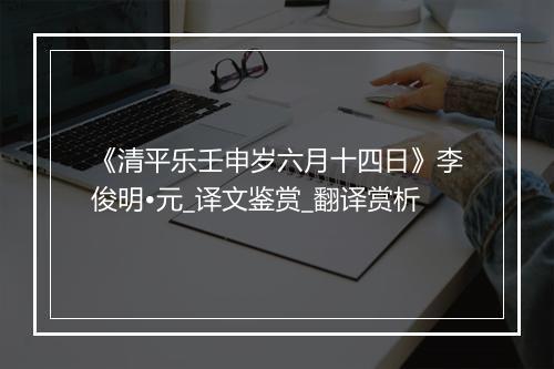 《清平乐壬申岁六月十四日》李俊明•元_译文鉴赏_翻译赏析