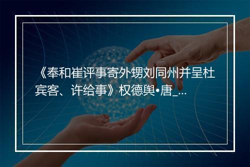 《奉和崔评事寄外甥刘同州并呈杜宾客、许给事》权德舆•唐_译文鉴赏_翻译赏析