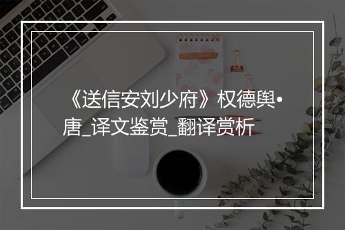 《送信安刘少府》权德舆•唐_译文鉴赏_翻译赏析