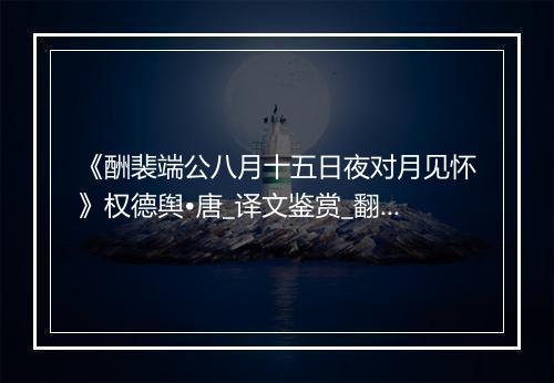 《酬裴端公八月十五日夜对月见怀》权德舆•唐_译文鉴赏_翻译赏析