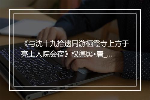 《与沈十九拾遗同游栖霞寺上方于亮上人院会宿》权德舆•唐_译文鉴赏_翻译赏析