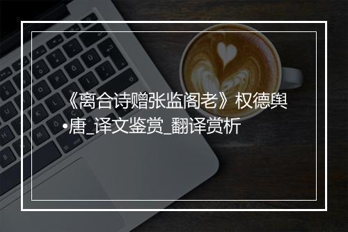 《离合诗赠张监阁老》权德舆•唐_译文鉴赏_翻译赏析