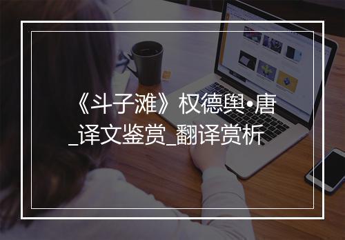 《斗子滩》权德舆•唐_译文鉴赏_翻译赏析