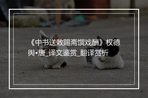 《中书送敕赐斋馔戏酬》权德舆•唐_译文鉴赏_翻译赏析