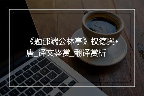 《题邵端公林亭》权德舆•唐_译文鉴赏_翻译赏析