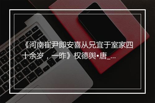 《河南崔尹即安喜从兄宜于室家四十余岁，一昨》权德舆•唐_译文鉴赏_翻译赏析