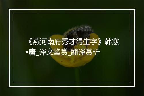 《燕河南府秀才得生字》韩愈•唐_译文鉴赏_翻译赏析