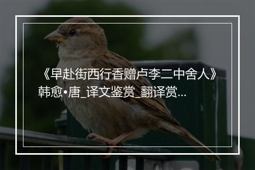 《早赴街西行香赠卢李二中舍人》韩愈•唐_译文鉴赏_翻译赏析