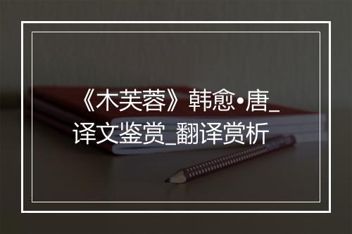 《木芙蓉》韩愈•唐_译文鉴赏_翻译赏析