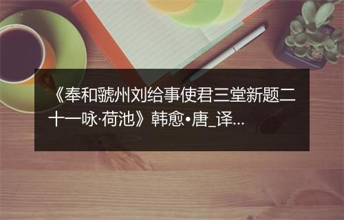 《奉和虢州刘给事使君三堂新题二十一咏·荷池》韩愈•唐_译文鉴赏_翻译赏析