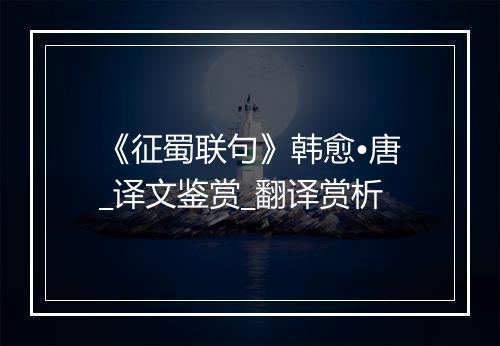 《征蜀联句》韩愈•唐_译文鉴赏_翻译赏析