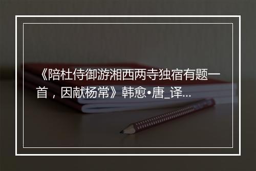 《陪杜侍御游湘西两寺独宿有题一首，因献杨常》韩愈•唐_译文鉴赏_翻译赏析