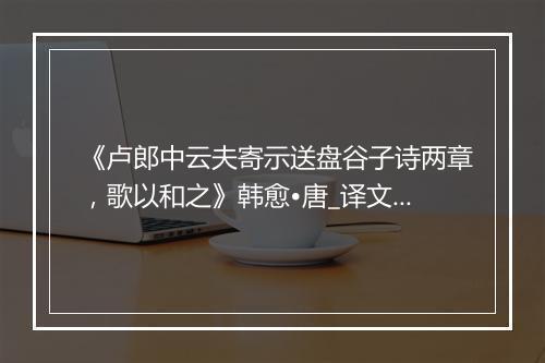 《卢郎中云夫寄示送盘谷子诗两章，歌以和之》韩愈•唐_译文鉴赏_翻译赏析