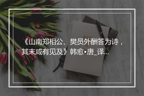 《山南郑相公、樊员外酬答为诗，其末咸有见及》韩愈•唐_译文鉴赏_翻译赏析