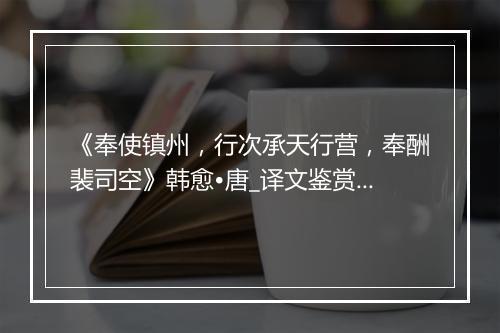 《奉使镇州，行次承天行营，奉酬裴司空》韩愈•唐_译文鉴赏_翻译赏析