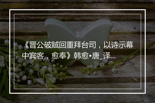 《晋公破贼回重拜台司，以诗示幕中宾客，愈奉》韩愈•唐_译文鉴赏_翻译赏析