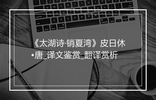 《太湖诗·销夏湾》皮日休•唐_译文鉴赏_翻译赏析