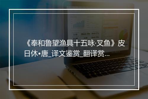 《奉和鲁望渔具十五咏·叉鱼》皮日休•唐_译文鉴赏_翻译赏析