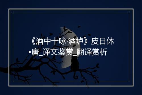 《酒中十咏·酒垆》皮日休•唐_译文鉴赏_翻译赏析