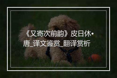 《又寄次前韵》皮日休•唐_译文鉴赏_翻译赏析