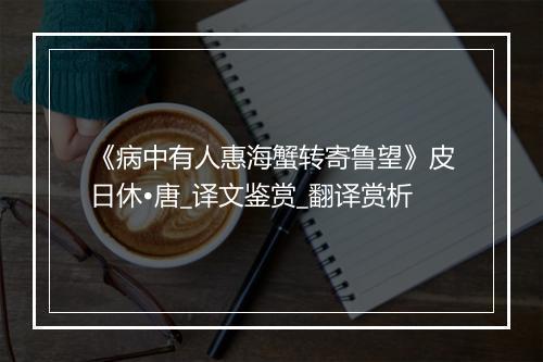 《病中有人惠海蟹转寄鲁望》皮日休•唐_译文鉴赏_翻译赏析