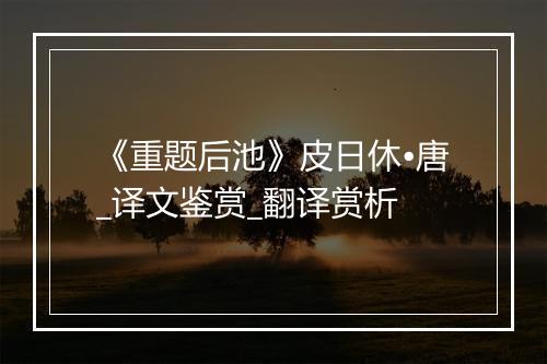 《重题后池》皮日休•唐_译文鉴赏_翻译赏析